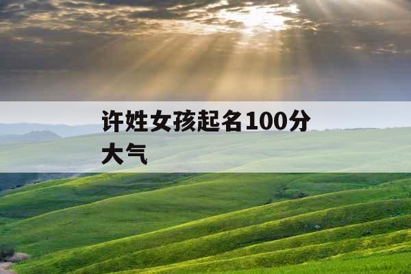 许姓女孩起名100分大气