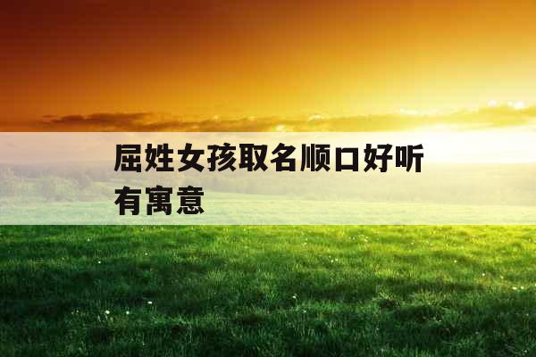 屈姓女孩取名顺口好听有寓意
