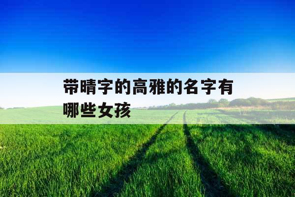 带晴字的高雅的名字有哪些女孩 带晴字的高雅的名字有哪些女孩