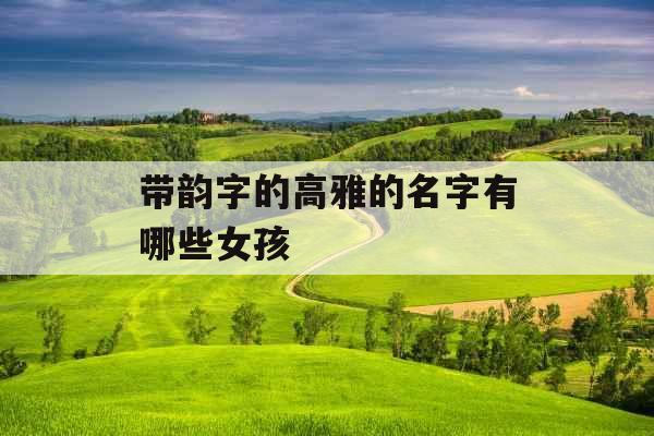 带韵字的高雅的名字有哪些女孩