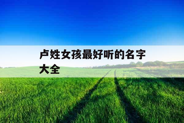 卢姓女孩最好听的名字大全