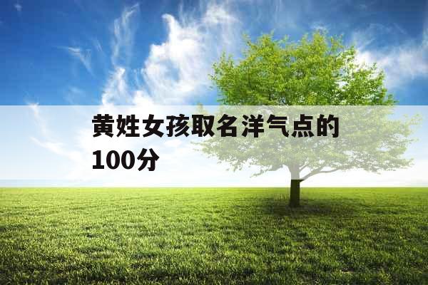 黄姓女孩取名洋气点的100分