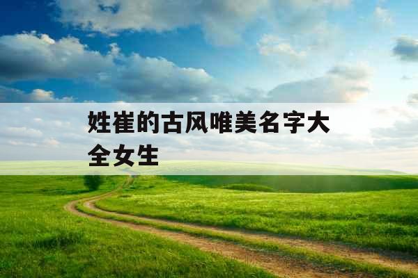 姓崔的古风唯美名字大全女生 姓崔的古风唯美名字大全女生