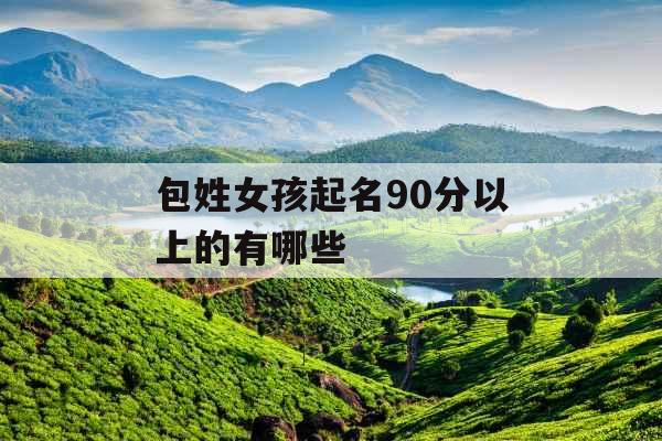 包姓女孩起名90分以上的有哪些 包姓女孩起名90分以上的有哪些