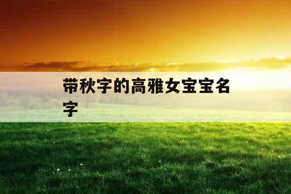 带秋字的高雅女宝宝名字 带秋字的高雅女宝宝名字