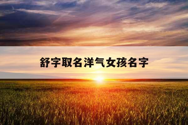 舒字取名洋气女孩名字 舒字取名洋气女孩名字