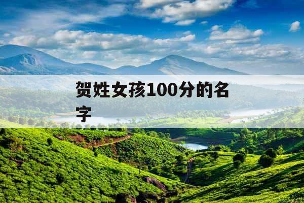 贺姓女孩100分的名字 贺姓女孩100分的名字