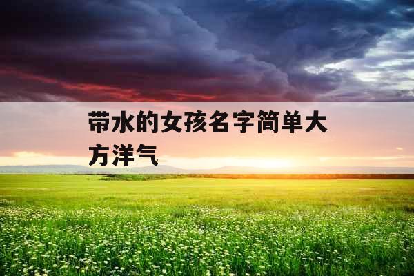 带水的女孩名字简单大方洋气 带水的女孩名字简单大方洋气