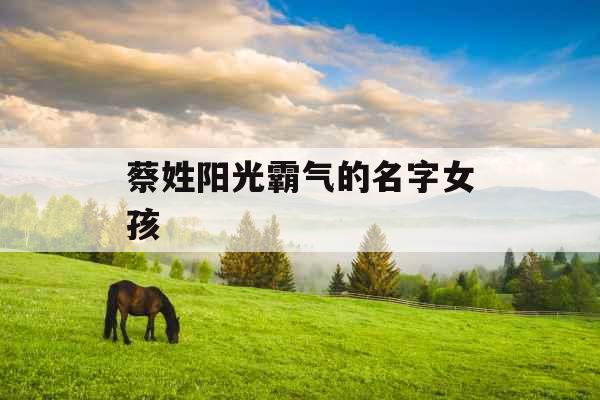 蔡姓阳光霸气的名字女孩 蔡姓阳光霸气的名字女孩