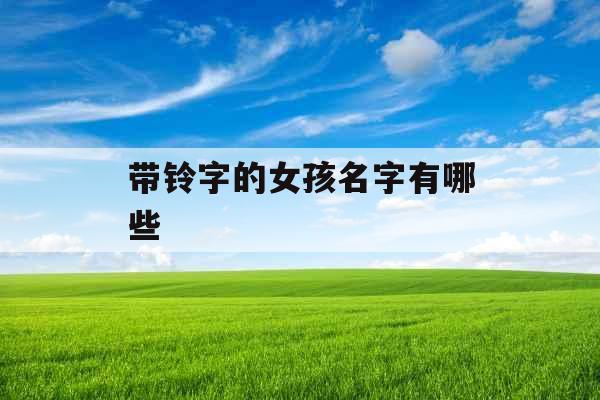 带铃字的女孩名字有哪些 带铃字的女孩名字有哪些