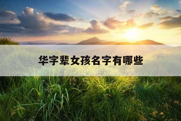 华字辈女孩名字有哪些 华字辈女孩名字有哪些