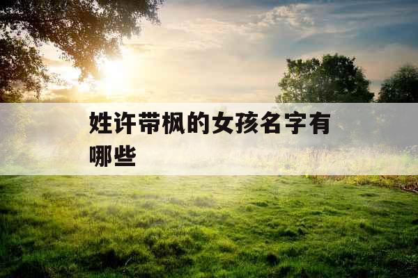 姓许带枫的女孩名字有哪些
