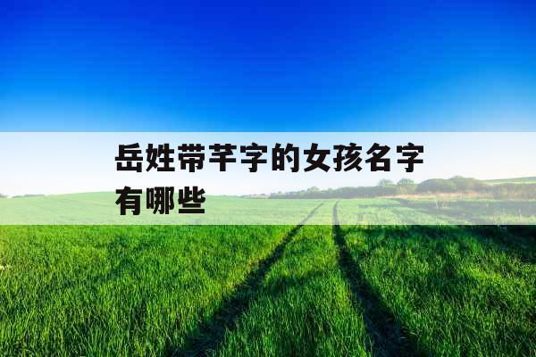 岳姓带芊字的女孩名字有哪些 岳姓带芊字的女孩名字有哪些