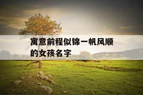寓意前程似锦一帆风顺的女孩名字 寓意前程似锦一帆风顺的女孩名字