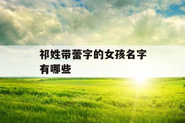 祁姓带蕾字的女孩名字有哪些 祁姓带蕾字的女孩名字有哪些