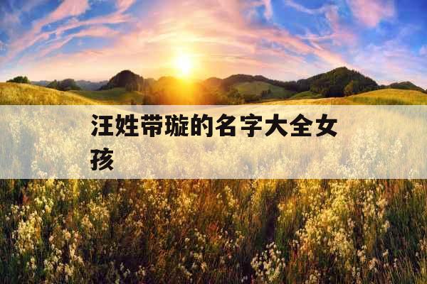 汪姓带璇的名字大全女孩 汪姓带璇的名字大全女孩