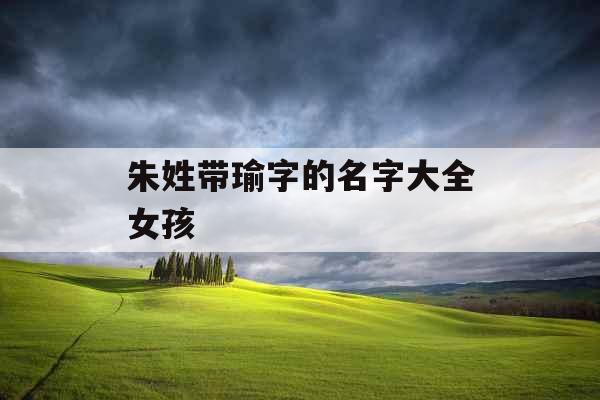 朱姓带瑜字的名字大全女孩 朱姓带瑜字的名字大全女孩