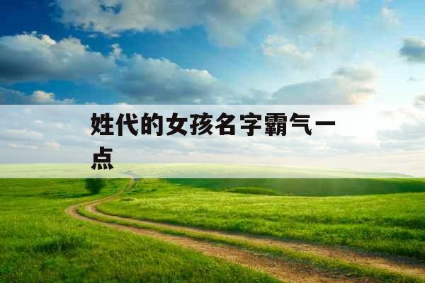 姓代的女孩名字霸气一点