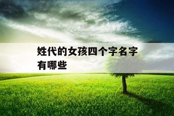 姓代的女孩四个字名字有哪些