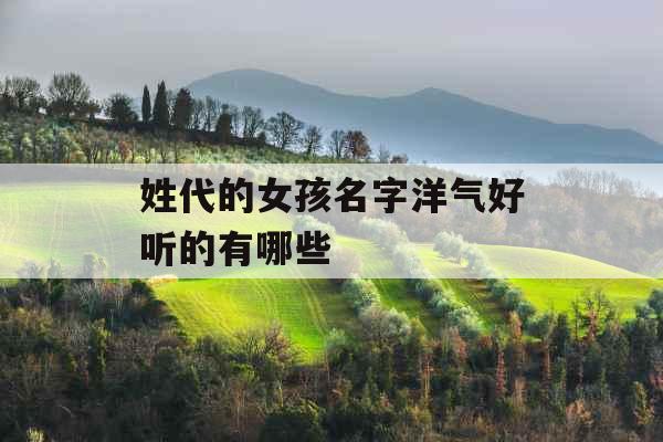 姓代的女孩名字洋气好听的有哪些