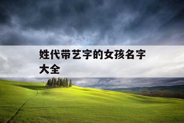 姓代带艺字的女孩名字大全