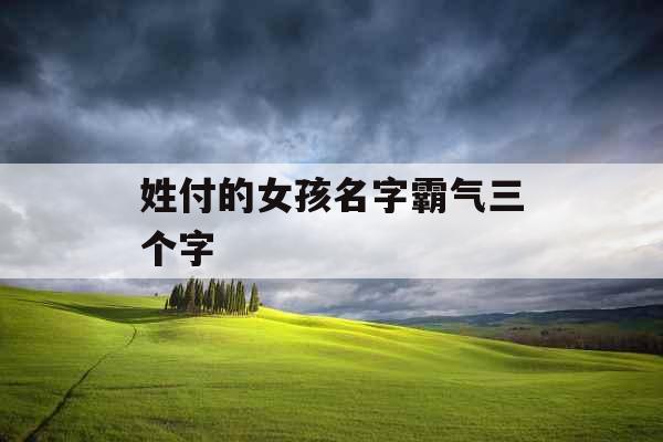 姓付的女孩名字霸气三个字