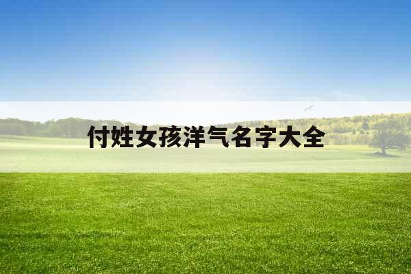付姓女孩洋气名字大全