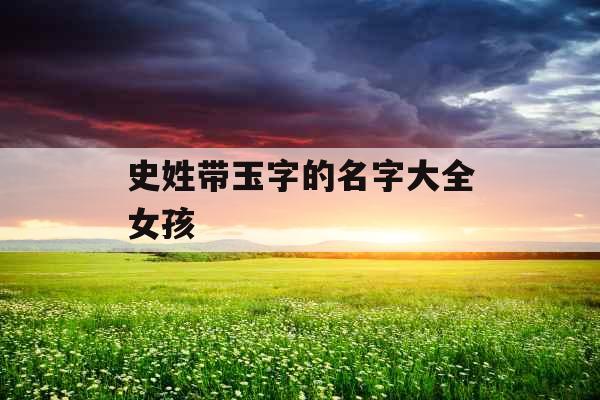 史姓带玉字的名字大全女孩 史姓带玉字的名字大全女孩