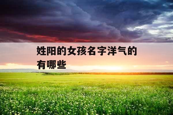 姓阳的女孩名字洋气的有哪些