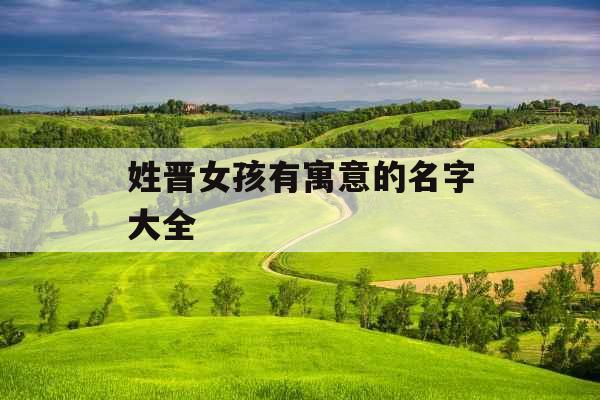 姓晋女孩有寓意的名字大全