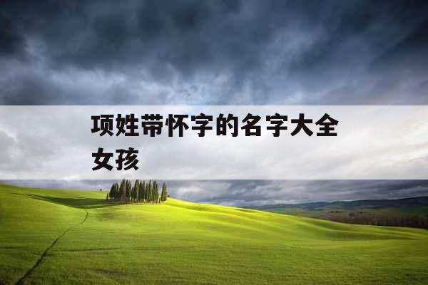 项姓带怀字的名字大全女孩