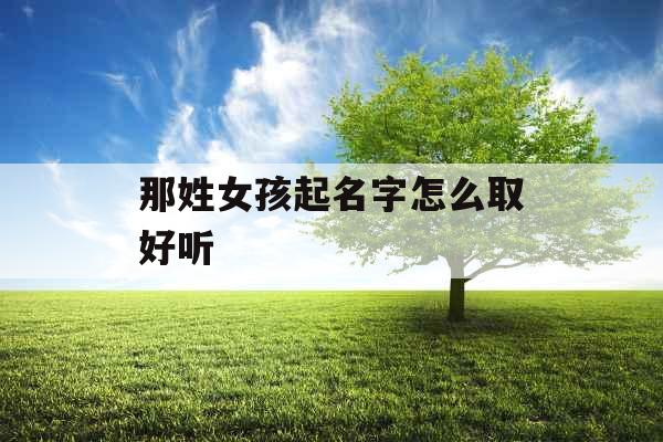 那姓女孩起名字怎么取好听 那姓女孩起名字怎么取好听