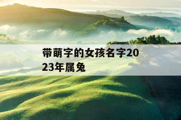 带萌字的女孩名字2023年属兔