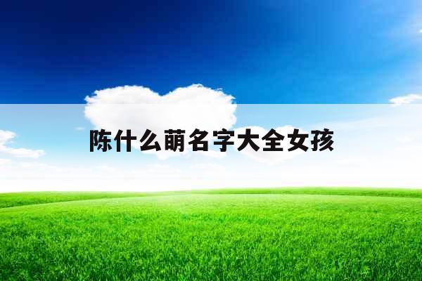 陈什么萌名字大全女孩