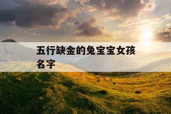五行缺金的兔宝宝女孩名字 五行缺金的兔宝宝女孩名字