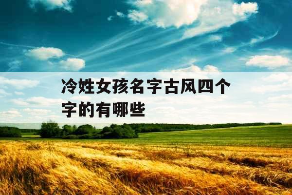 冷姓女孩名字古风四个字的有哪些 冷姓女孩名字古风四个字的有哪些