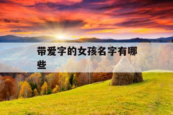 带爱字的女孩名字有哪些 带爱字的女孩名字有哪些