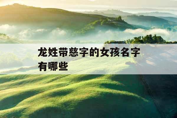 龙姓带慈字的女孩名字有哪些
