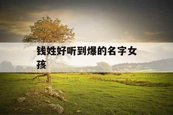 钱姓好听到爆的名字女孩 钱姓好听到爆的名字女孩