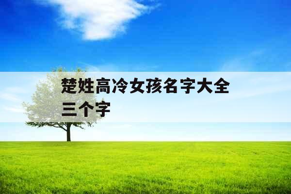 楚姓高冷女孩名字大全三个字