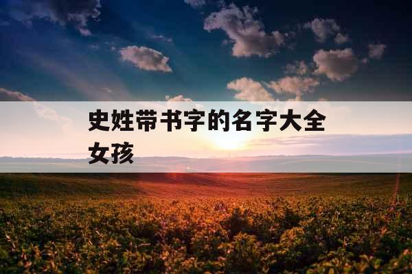 史姓带书字的名字大全女孩 史姓带书字的名字大全女孩