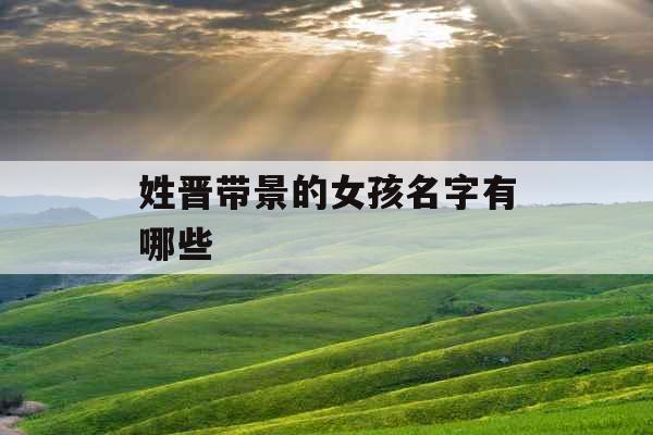 姓晋带景的女孩名字有哪些