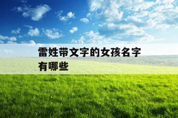 雷姓带文字的女孩名字有哪些 雷姓带文字的女孩名字有哪些