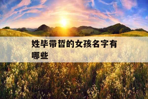 姓毕带哲的女孩名字有哪些 姓毕带哲的女孩名字有哪些