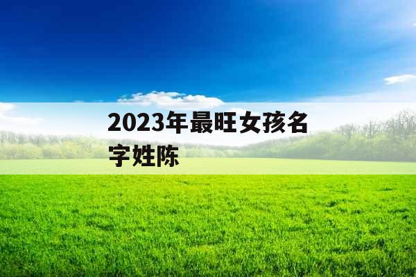 2023年最旺女孩名字姓陈