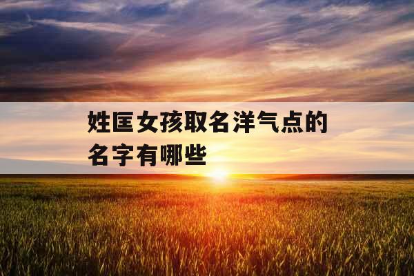 姓匡女孩取名洋气点的名字有哪些