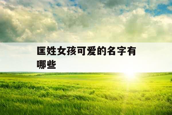 匡姓女孩可爱的名字有哪些 匡姓女孩可爱的名字有哪些