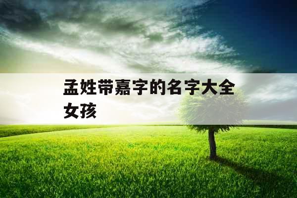 孟姓带嘉字的名字大全女孩 孟姓带嘉字的名字大全女孩