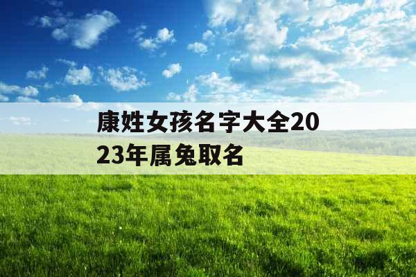 康姓女孩名字大全2023年属兔取名