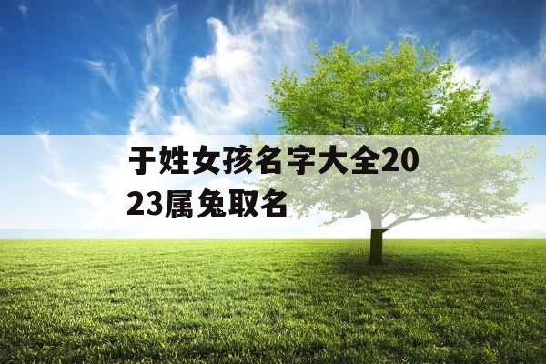 于姓女孩名字大全2023属兔取名
